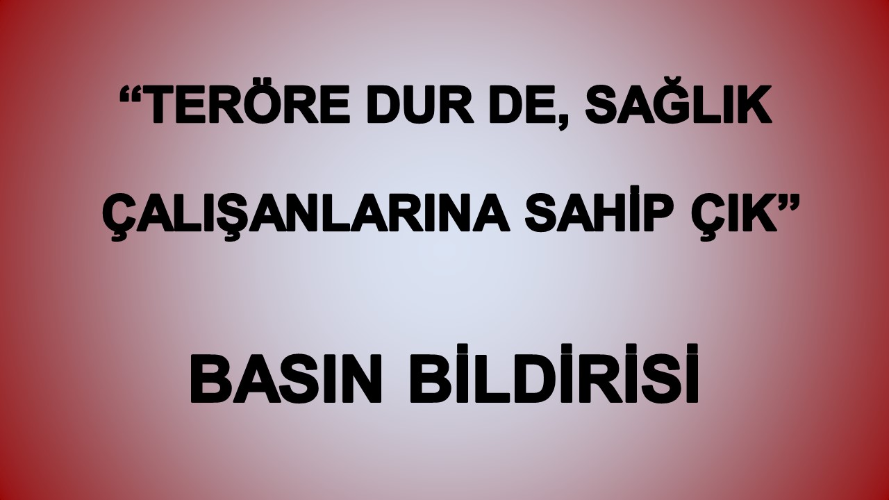 ‘‘TERÖRE DUR DE, SAĞLIK ÇALIŞANLARINA SAHİP ÇIK!’’