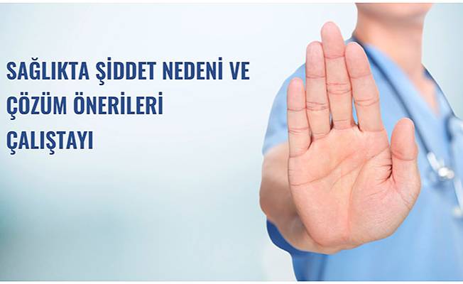 SAĞLIKTA ŞİDDET NEDENİ VE ÇÖZÜM ÖNERİLERİ ÇALIŞTAYI